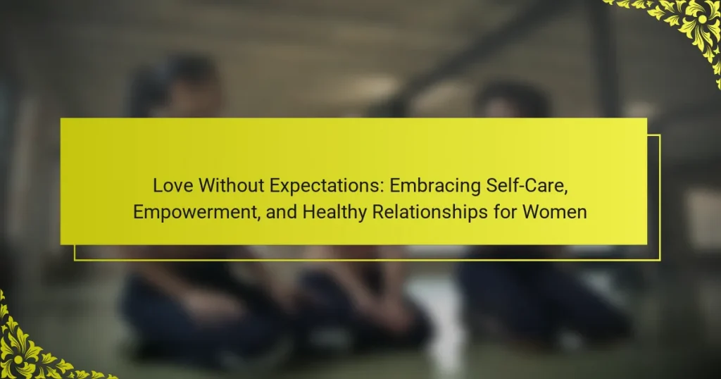 Love Without Expectations: Embracing Self-Care, Empowerment, and Healthy Relationships for Women