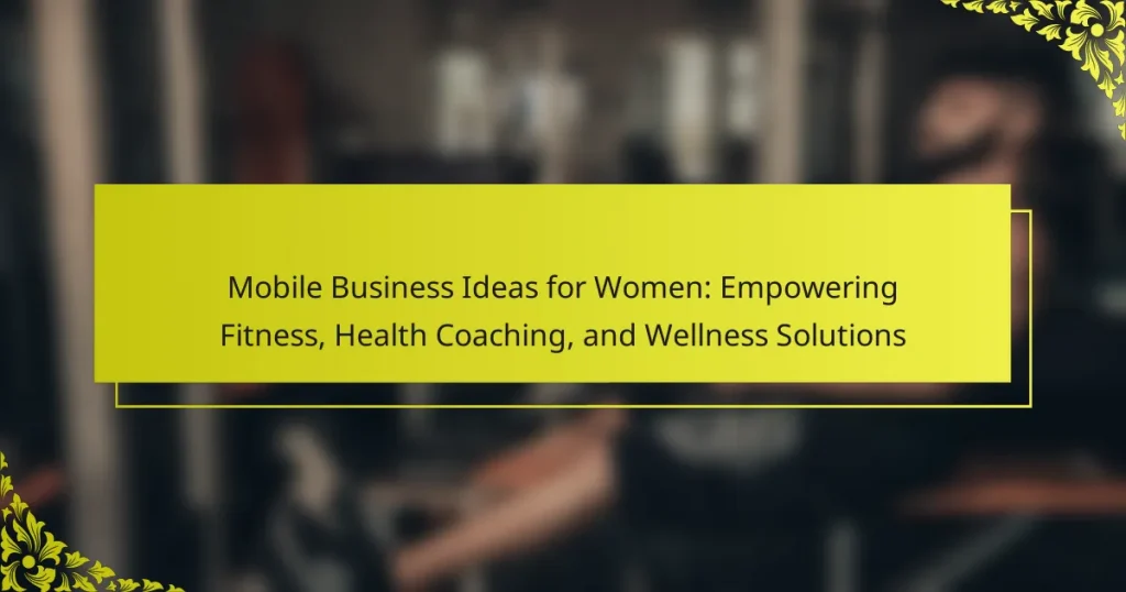 Mobile Business Ideas for Women: Empowering Fitness, Health Coaching, and Wellness Solutions