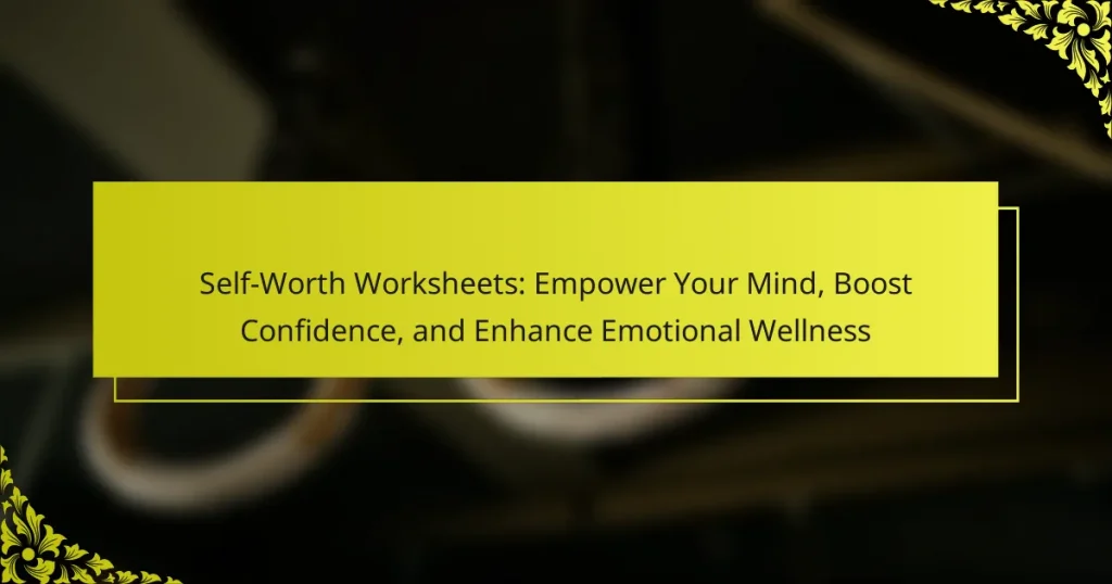 Self-Worth Worksheets: Empower Your Mind, Boost Confidence, and Enhance Emotional Wellness