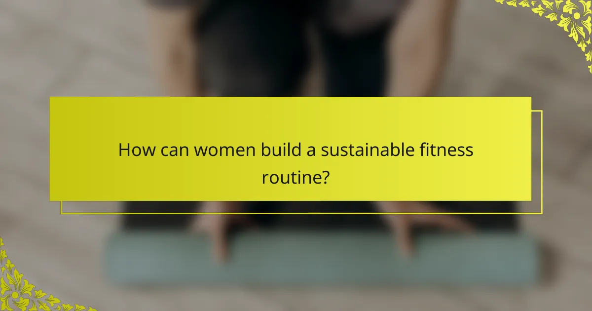 How can women build a sustainable fitness routine?