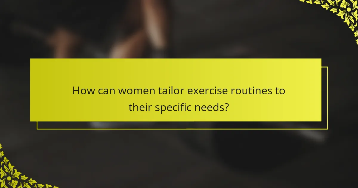 How can women tailor exercise routines to their specific needs?