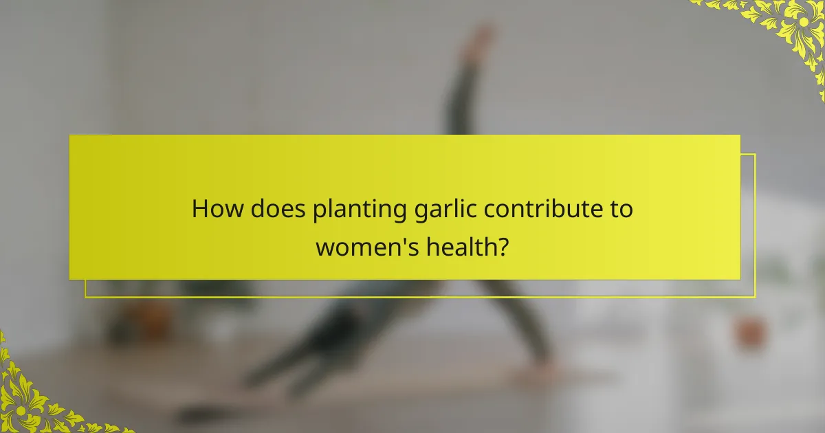 How does planting garlic contribute to women's health?