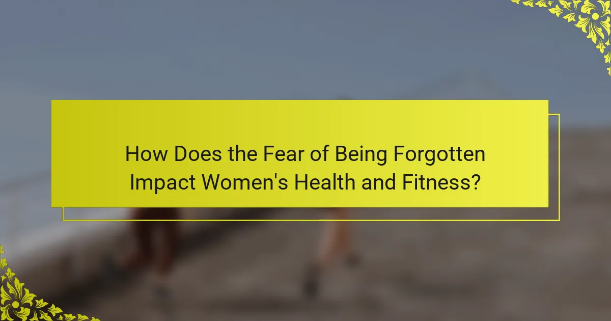 How Does the Fear of Being Forgotten Impact Women's Health and Fitness?