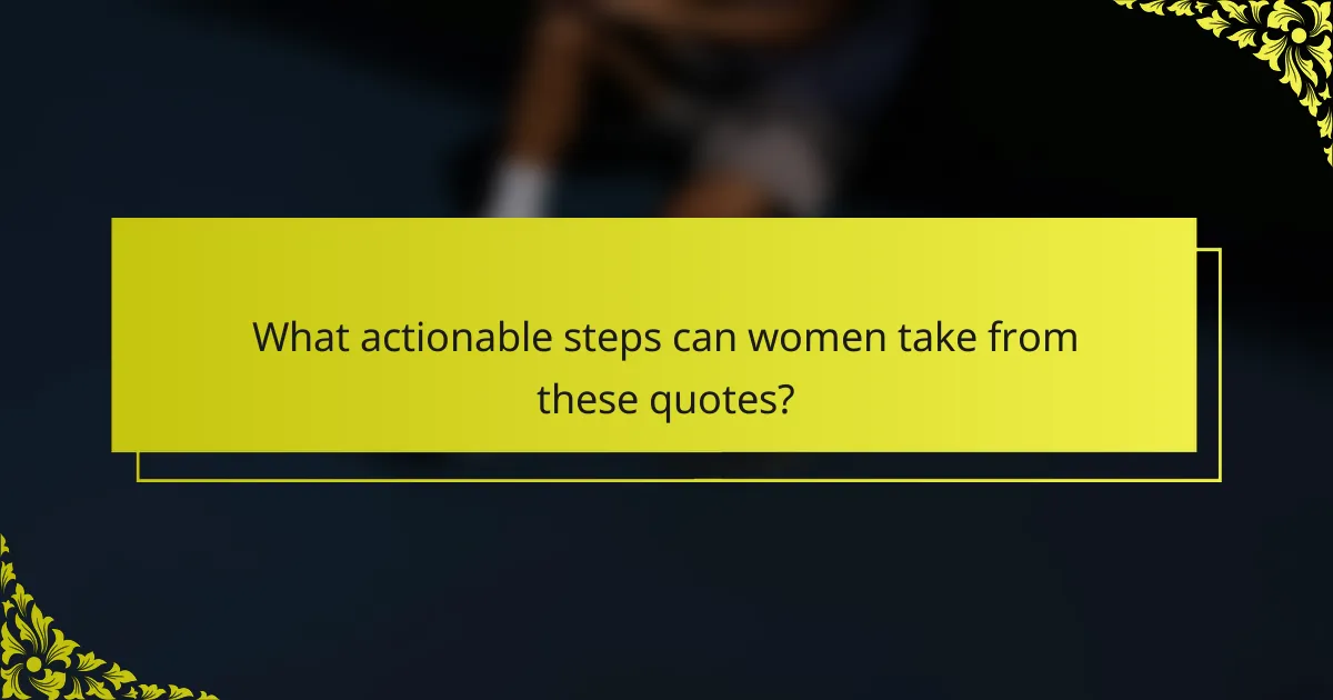 What actionable steps can women take from these quotes?