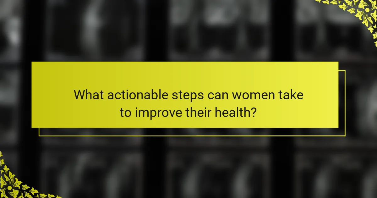 What actionable steps can women take to improve their health?