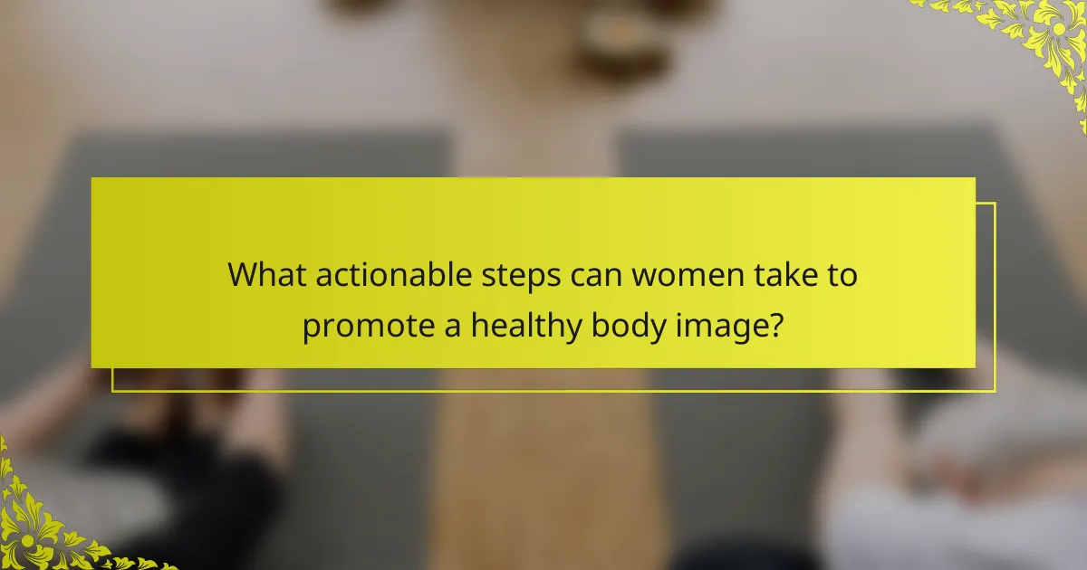 What actionable steps can women take to promote a healthy body image?