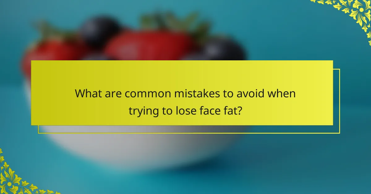 What are common mistakes to avoid when trying to lose face fat?