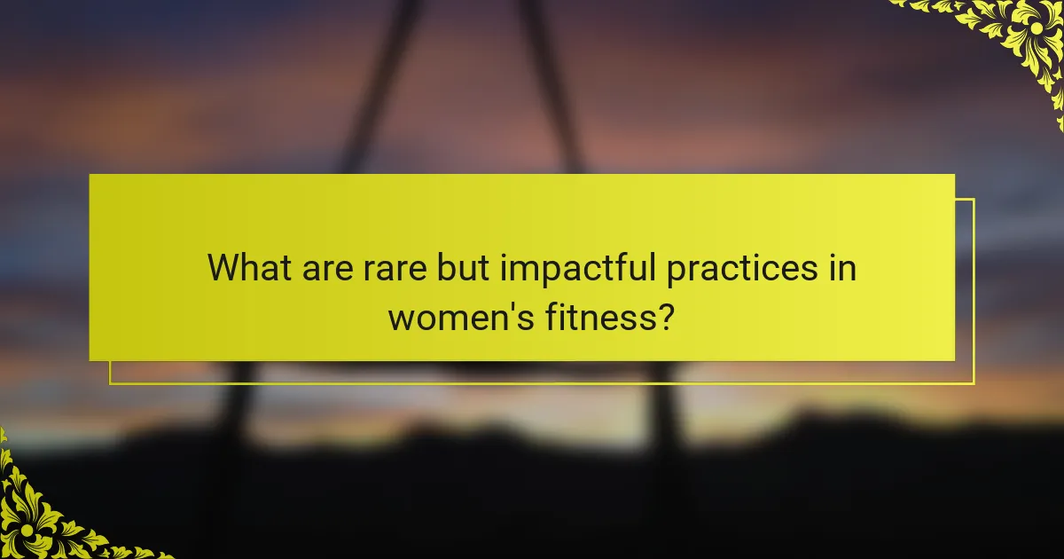What are rare but impactful practices in women's fitness?