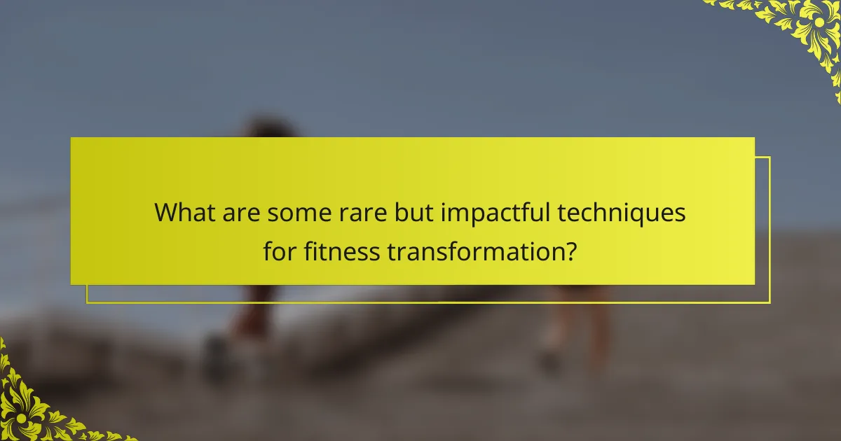 What are some rare but impactful techniques for fitness transformation?