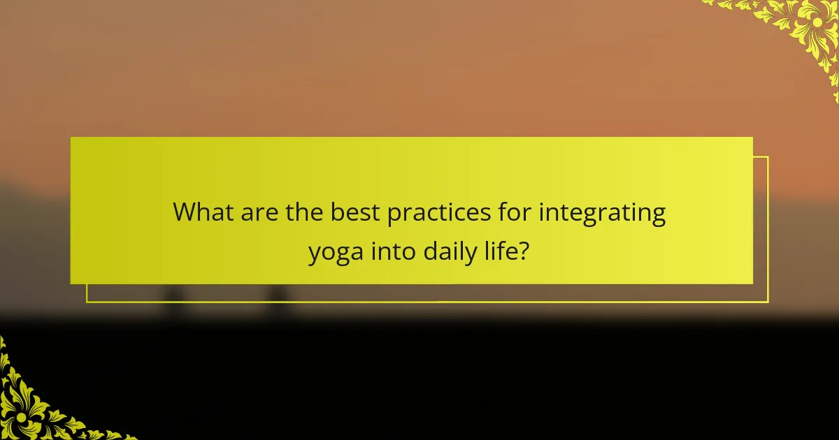 What are the best practices for integrating yoga into daily life?