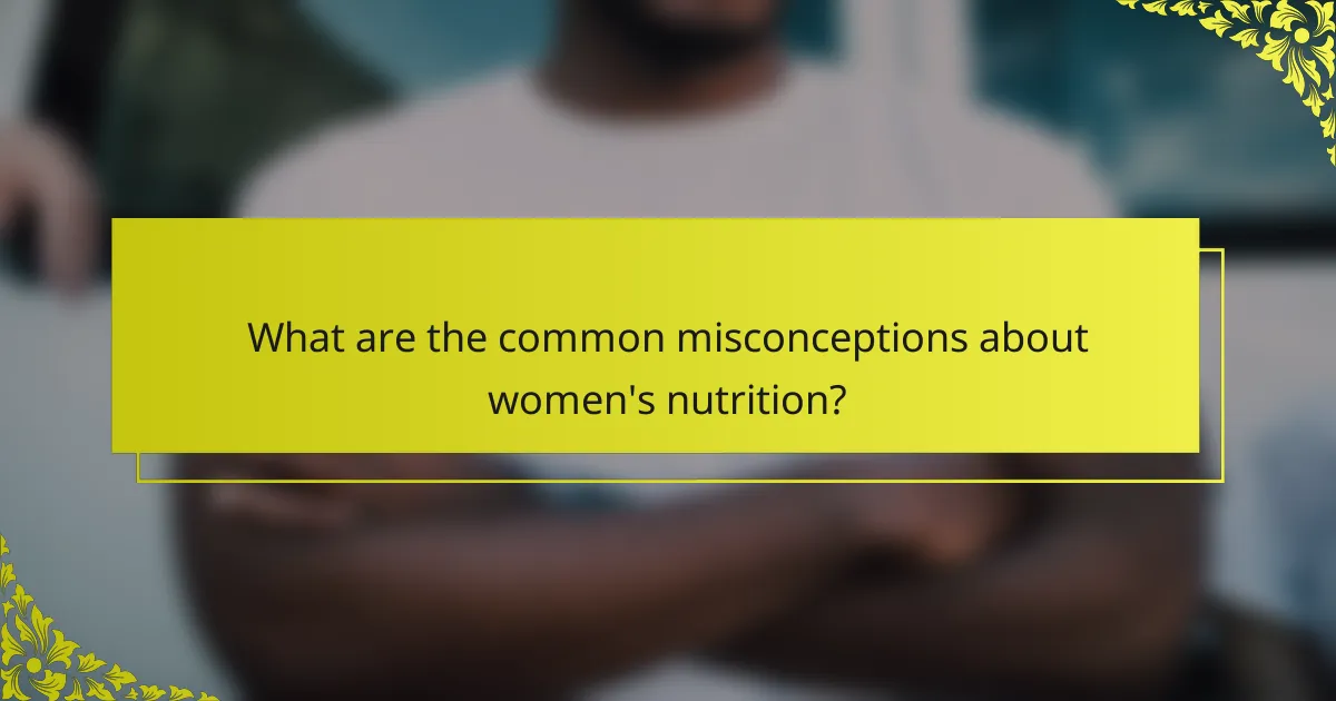What are the common misconceptions about women's nutrition?