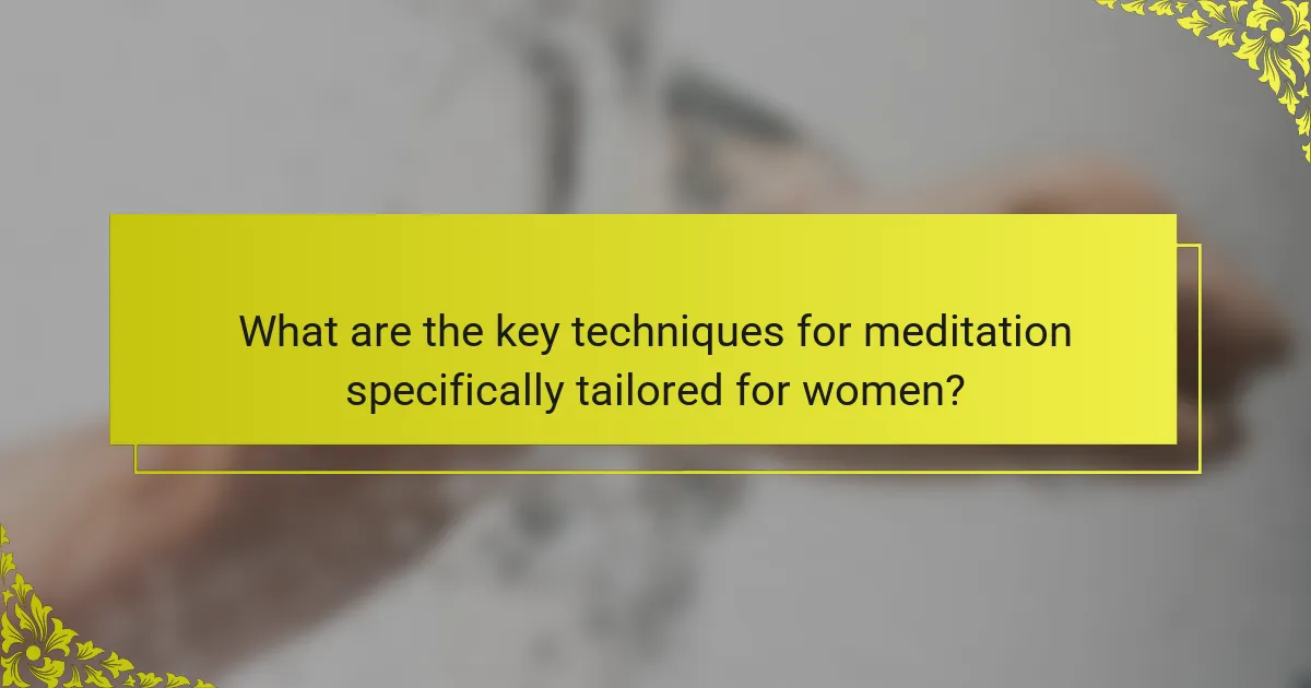 What are the key techniques for meditation specifically tailored for women?