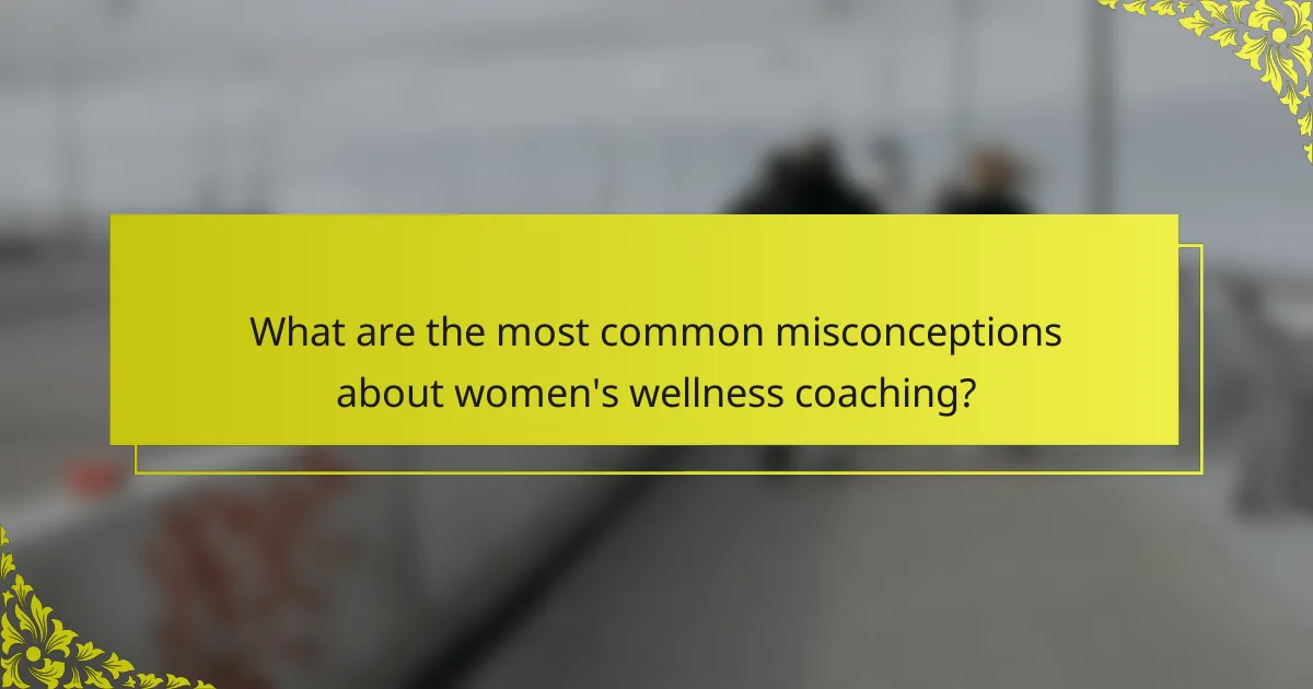 What are the most common misconceptions about women's wellness coaching?