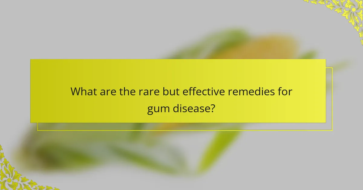 What are the rare but effective remedies for gum disease?