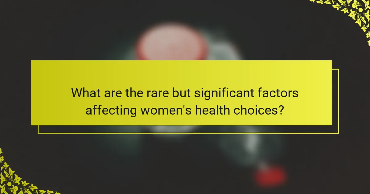 What are the rare but significant factors affecting women's health choices?