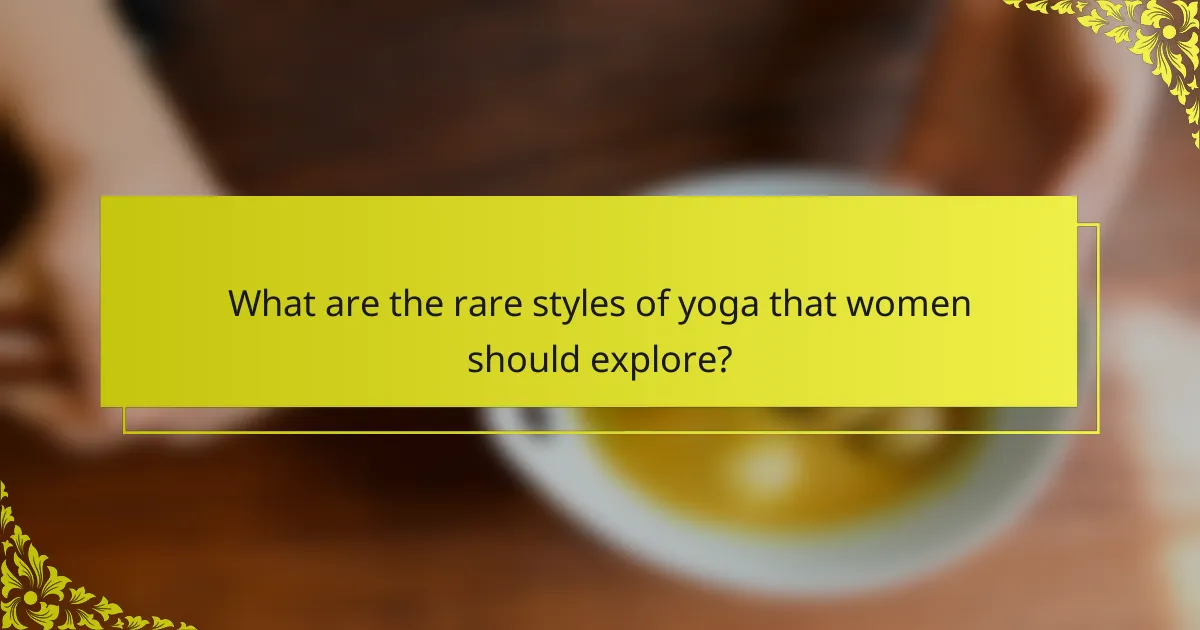 What are the rare styles of yoga that women should explore?
