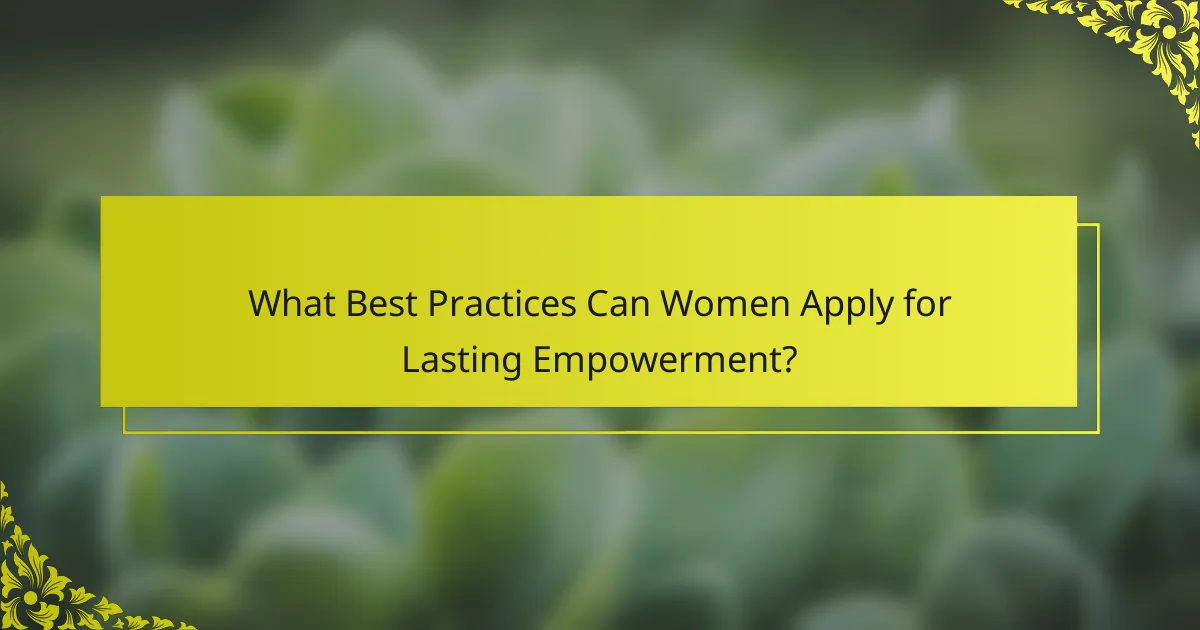 What Best Practices Can Women Apply for Lasting Empowerment?