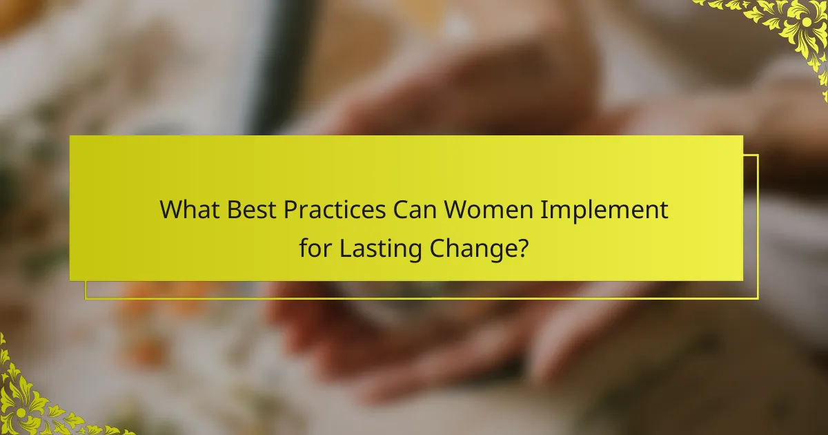 What Best Practices Can Women Implement for Lasting Change?