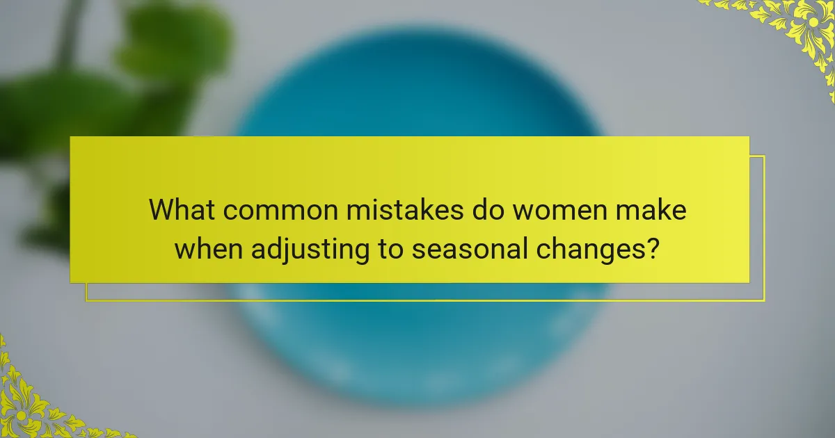 What common mistakes do women make when adjusting to seasonal changes?