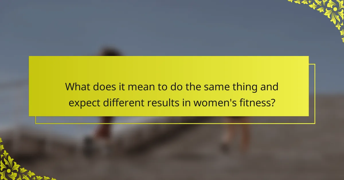 What does it mean to do the same thing and expect different results in women's fitness?