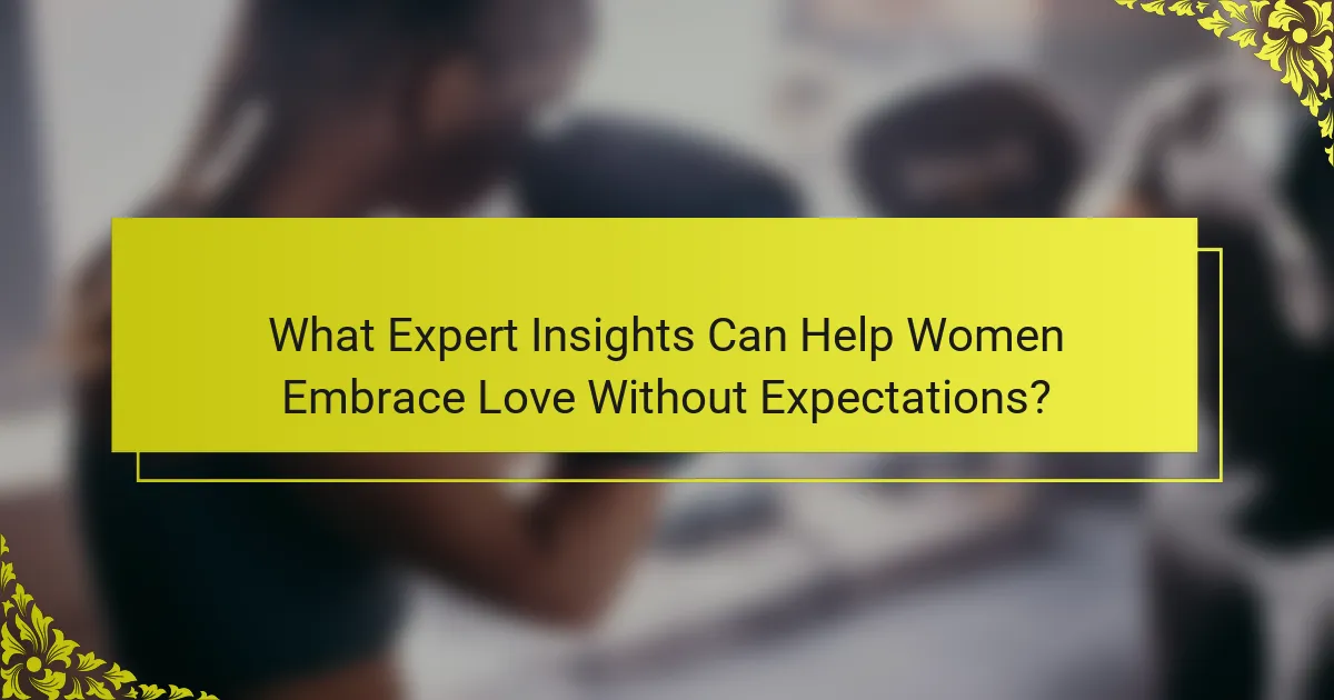 What Expert Insights Can Help Women Embrace Love Without Expectations?