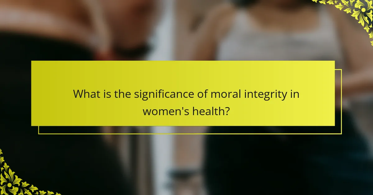 What is the significance of moral integrity in women's health?
