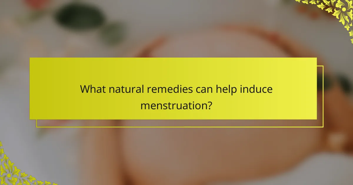 What natural remedies can help induce menstruation?