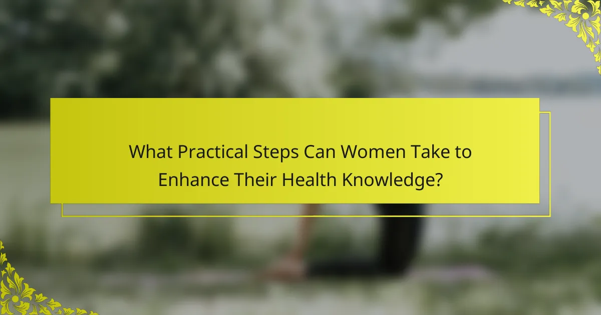 What Practical Steps Can Women Take to Enhance Their Health Knowledge?