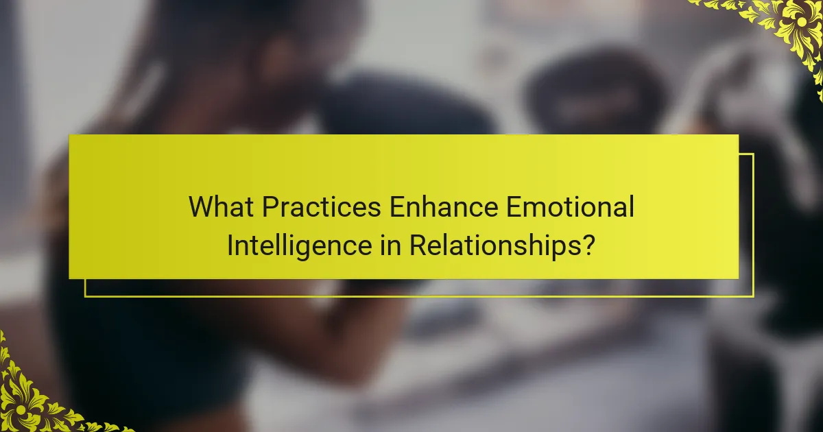 What Practices Enhance Emotional Intelligence in Relationships?