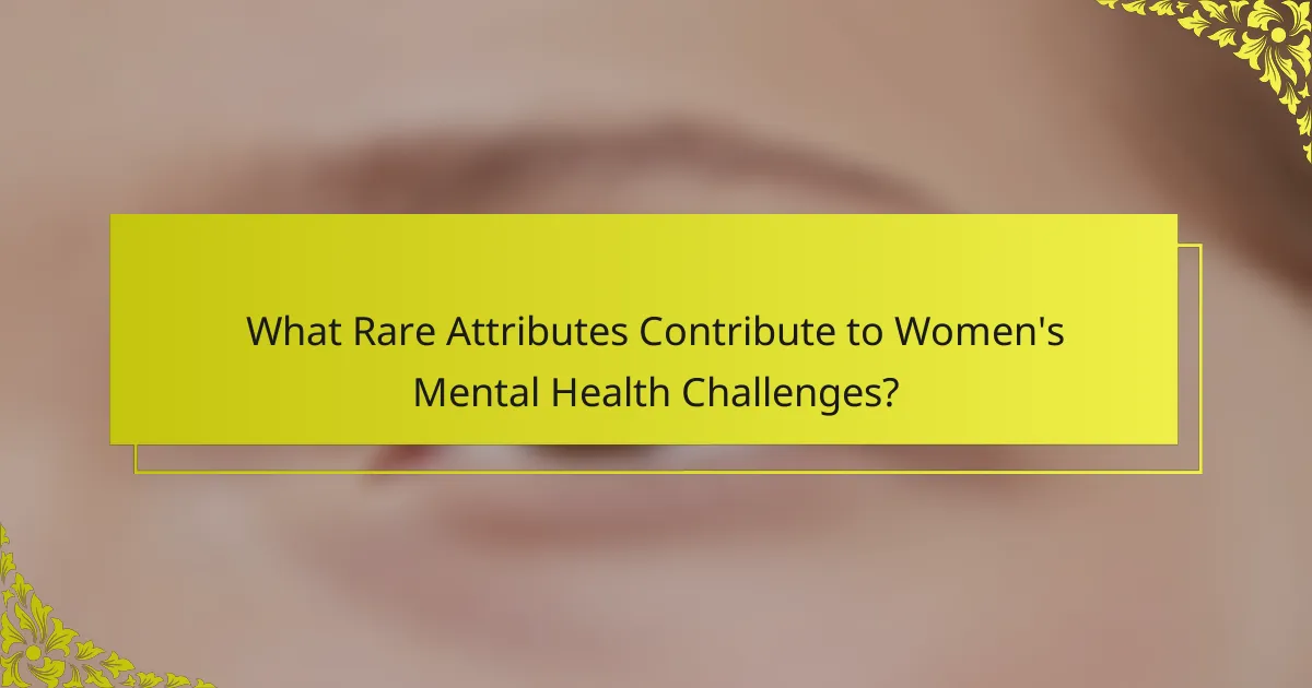 What Rare Attributes Contribute to Women's Mental Health Challenges?