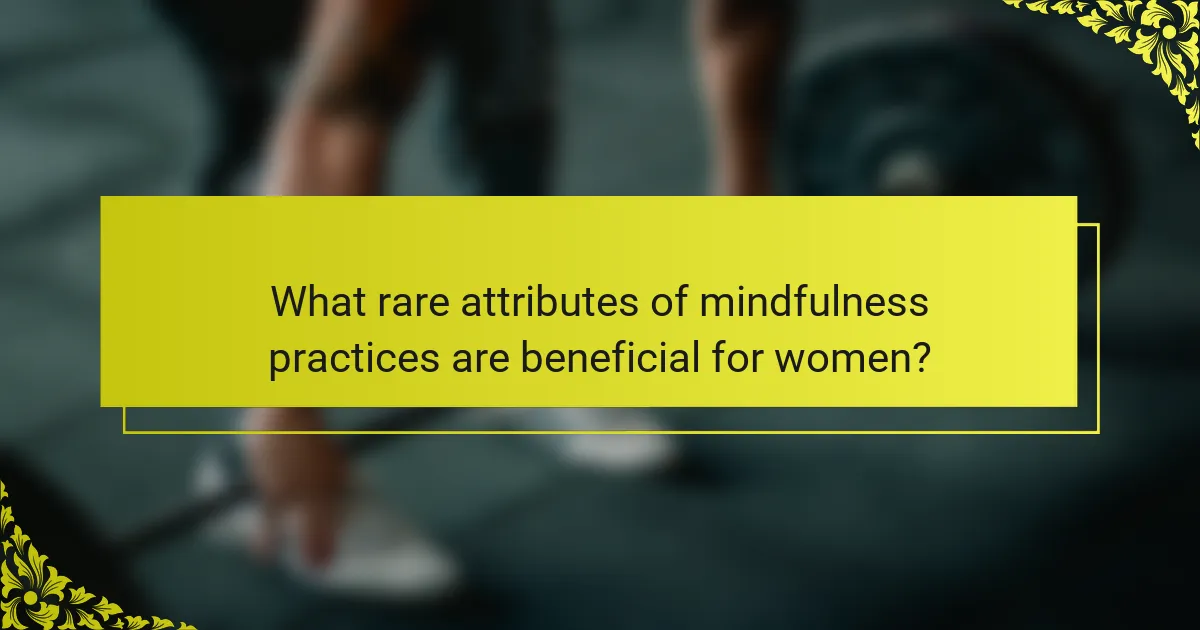 What rare attributes of mindfulness practices are beneficial for women?
