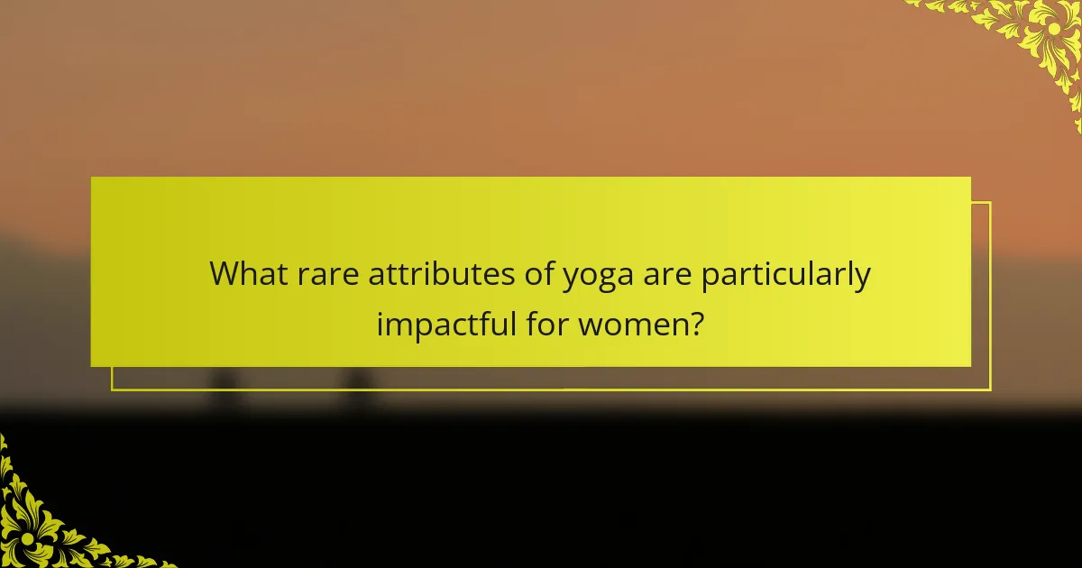What rare attributes of yoga are particularly impactful for women?