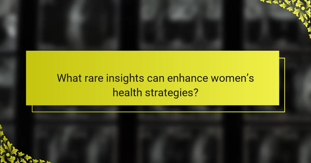 What rare insights can enhance women’s health strategies?