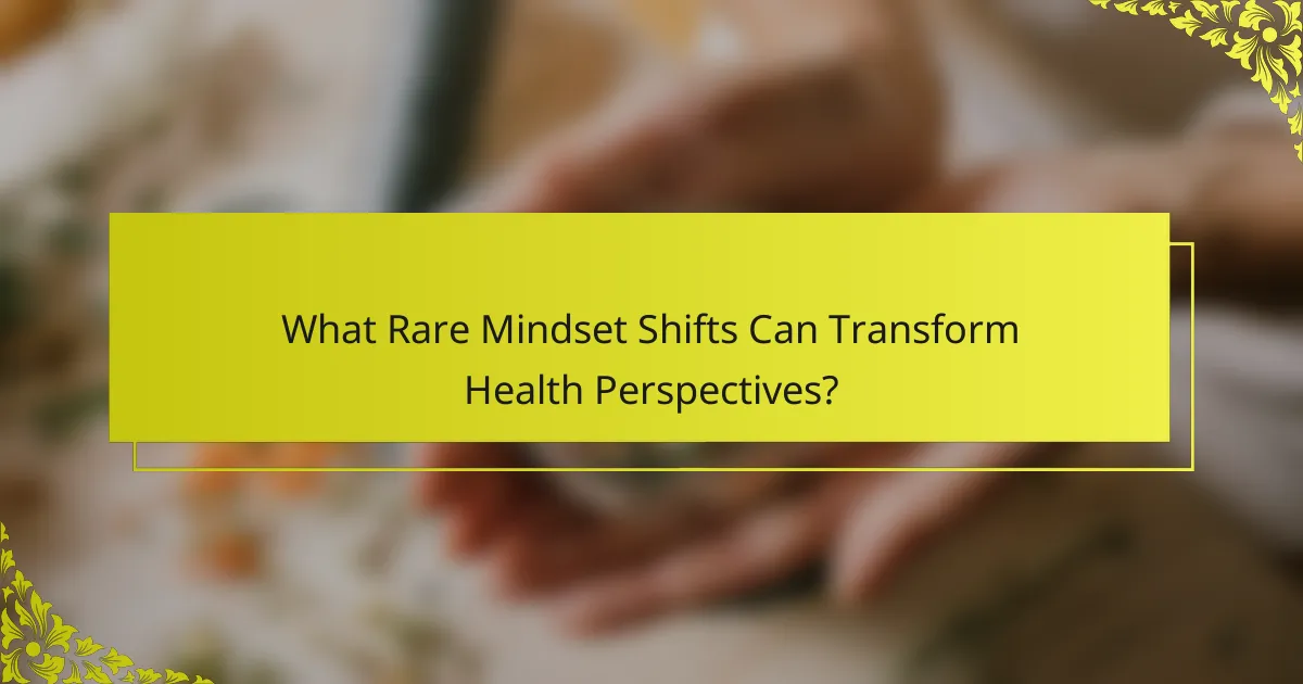 What Rare Mindset Shifts Can Transform Health Perspectives?