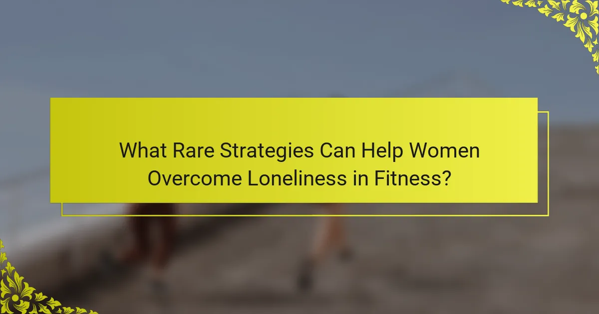 What Rare Strategies Can Help Women Overcome Loneliness in Fitness?