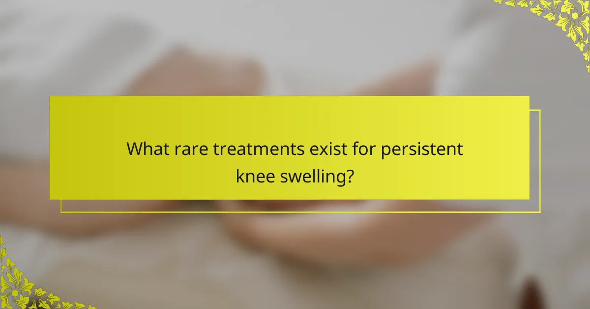What rare treatments exist for persistent knee swelling?