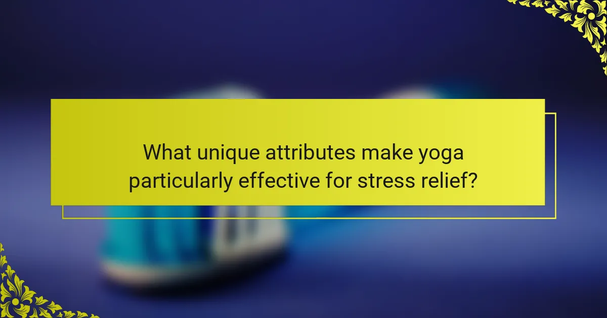 What unique attributes make yoga particularly effective for stress relief?