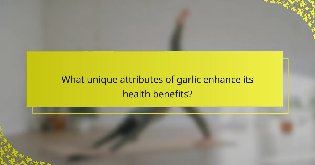 What unique attributes of garlic enhance its health benefits?