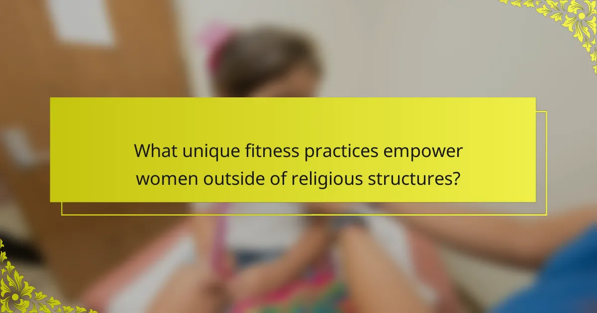 What unique fitness practices empower women outside of religious structures?