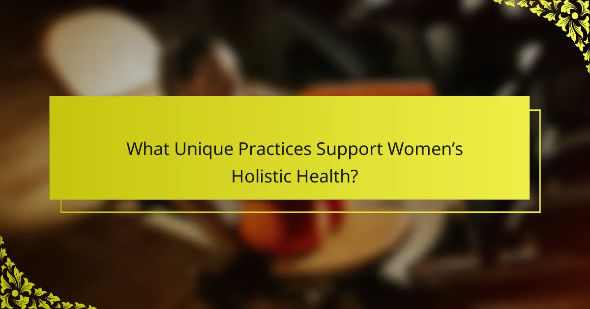 What Unique Practices Support Women’s Holistic Health?