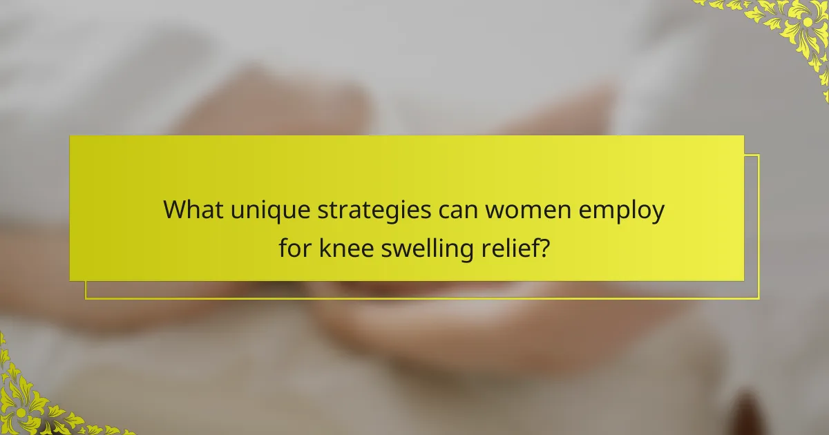 What unique strategies can women employ for knee swelling relief?