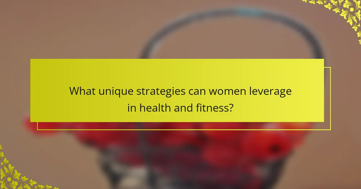What unique strategies can women leverage in health and fitness?