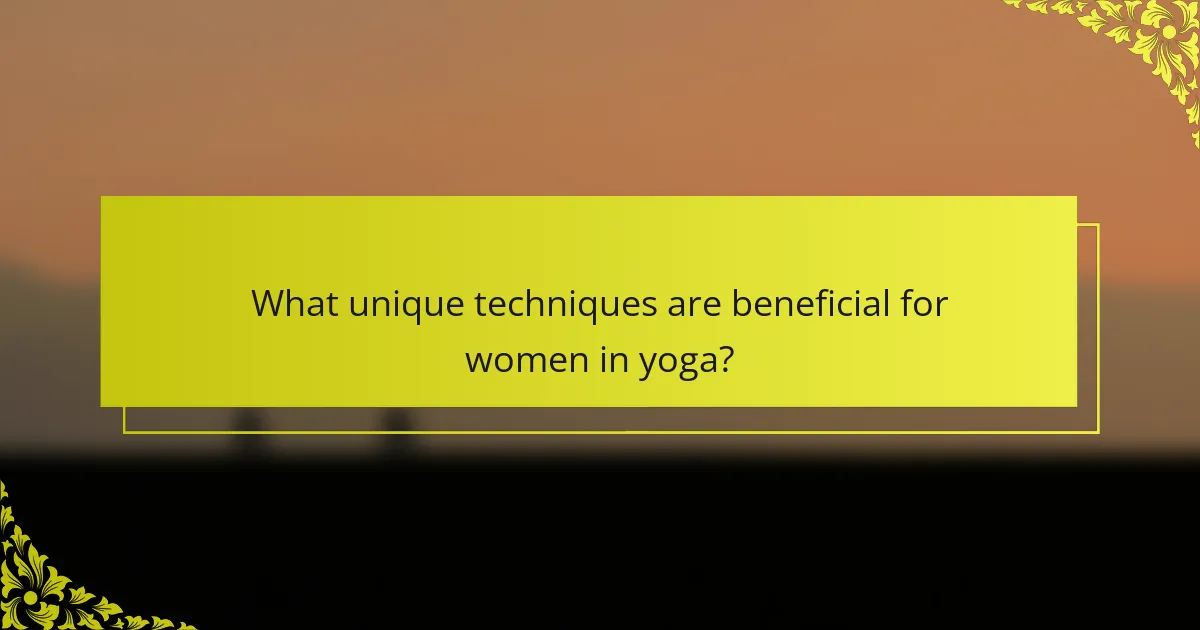 What unique techniques are beneficial for women in yoga?